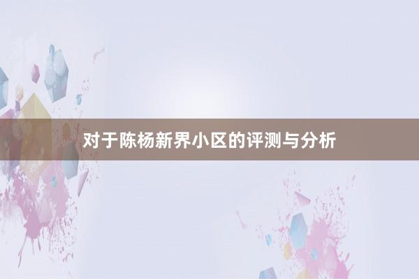 对于陈杨新界小区的评测与分析