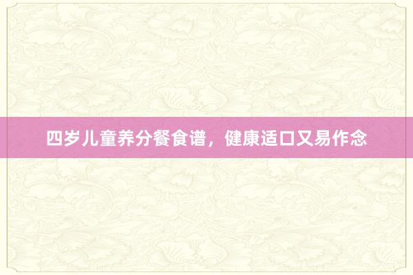 四岁儿童养分餐食谱，健康适口又易作念